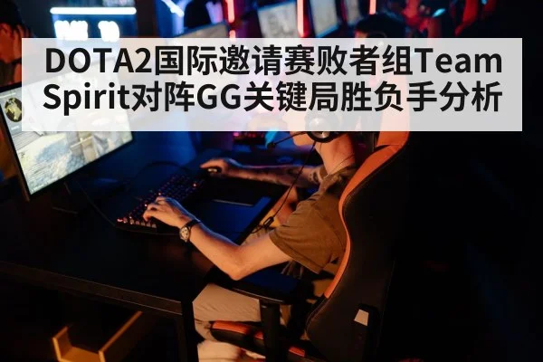 DOTA2国际邀请赛败者组Team Spirit对阵GG关键局胜负手分析