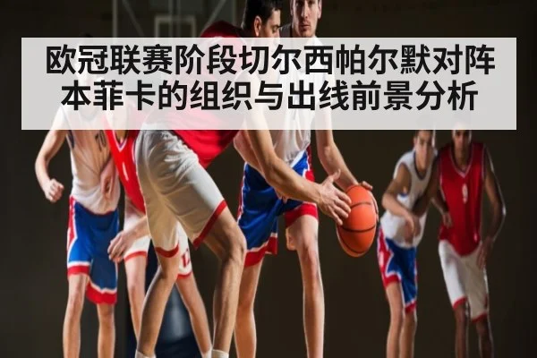 欧冠联赛阶段切尔西帕尔默对阵本菲卡的组织与出线前景分析