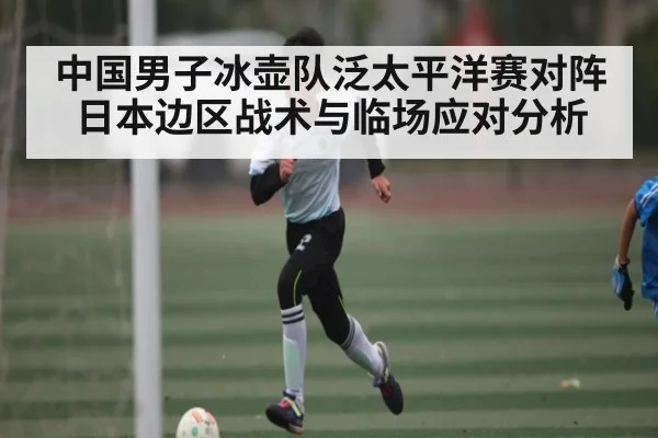 中国男子冰壶队泛太平洋赛对阵日本边区战术与临场应对分析